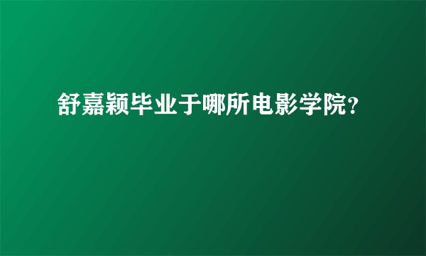 舒嘉颖毕业于哪所电影学院？
