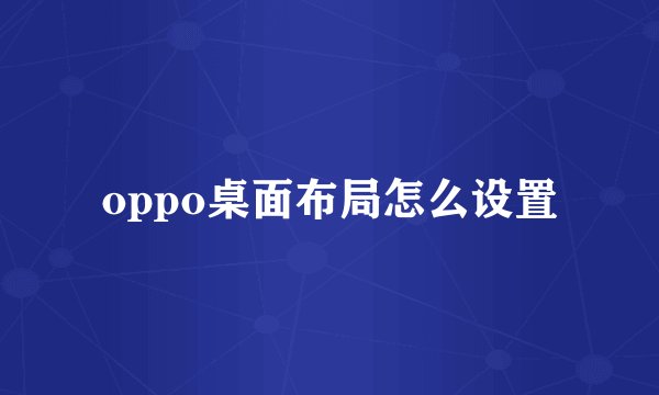 oppo桌面布局怎么设置
