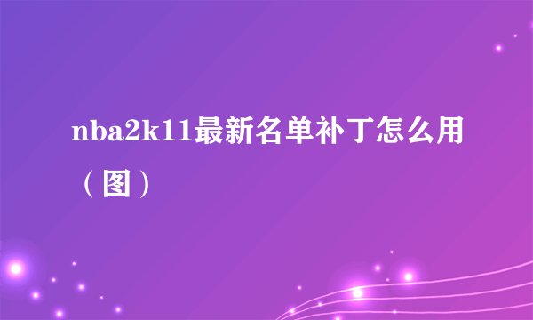 nba2k11最新名单补丁怎么用（图）