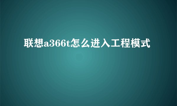 联想a366t怎么进入工程模式