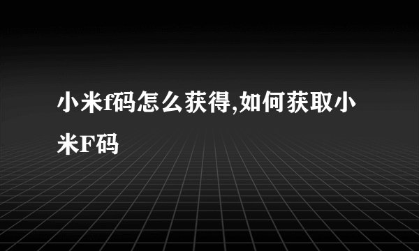 小米f码怎么获得,如何获取小米F码