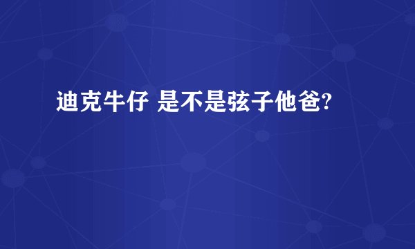 迪克牛仔 是不是弦子他爸?