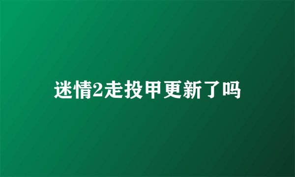 迷情2走投甲更新了吗