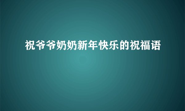 祝爷爷奶奶新年快乐的祝福语