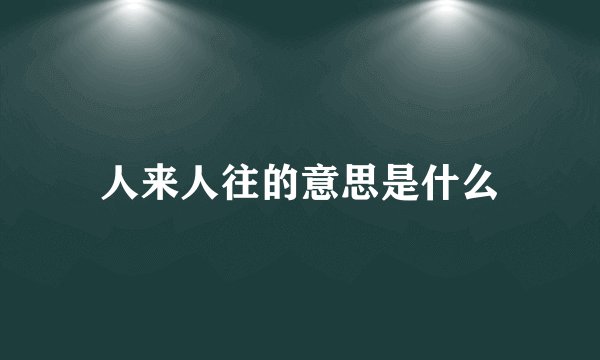 人来人往的意思是什么