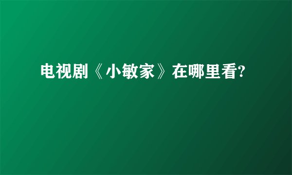 电视剧《小敏家》在哪里看?
