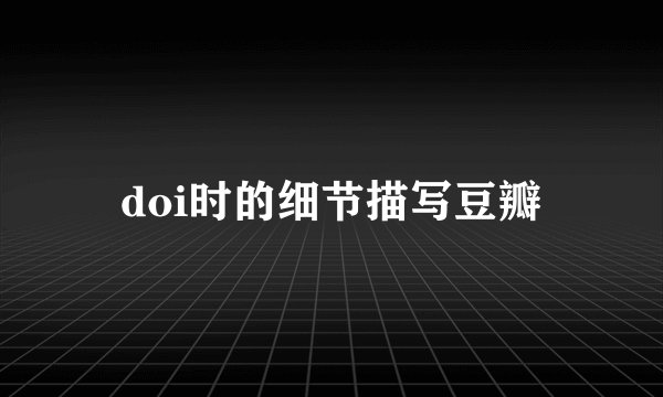 doi时的细节描写豆瓣