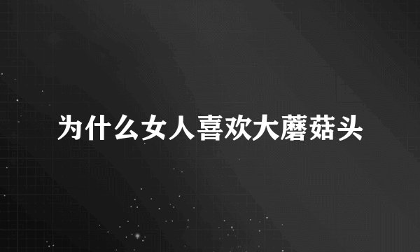 为什么女人喜欢大蘑菇头