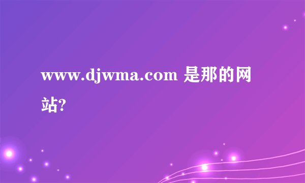 www.djwma.com 是那的网站?