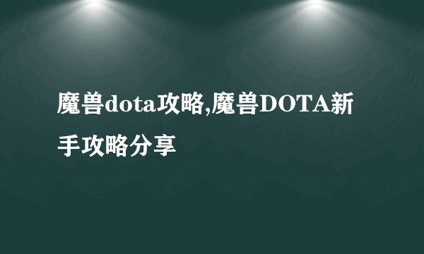 魔兽dota攻略,魔兽DOTA新手攻略分享