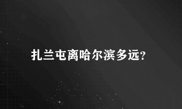 扎兰屯离哈尔滨多远？