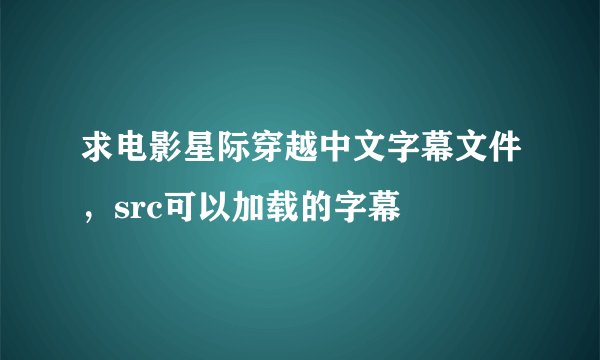 求电影星际穿越中文字幕文件，src可以加载的字幕