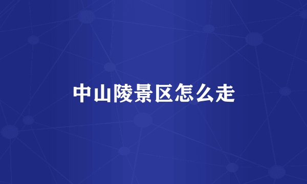 中山陵景区怎么走