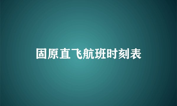 固原直飞航班时刻表