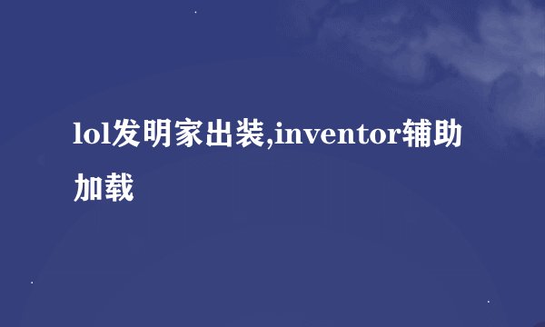 lol发明家出装,inventor辅助加载