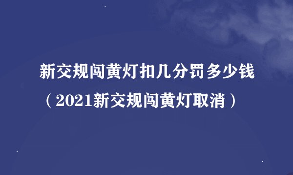 新交规闯黄灯扣几分罚多少钱（2021新交规闯黄灯取消）