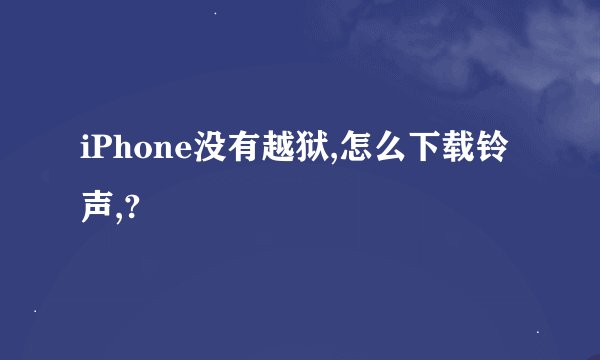 iPhone没有越狱,怎么下载铃声,?