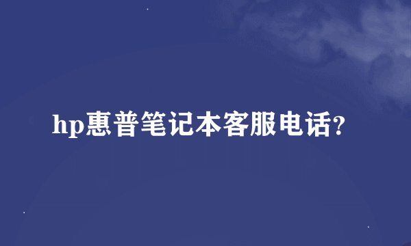hp惠普笔记本客服电话？