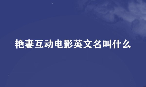 艳妻互动电影英文名叫什么