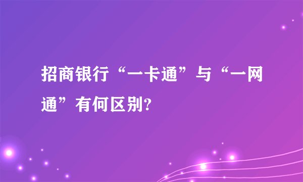 招商银行“一卡通”与“一网通”有何区别?