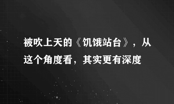 被吹上天的《饥饿站台》，从这个角度看，其实更有深度
