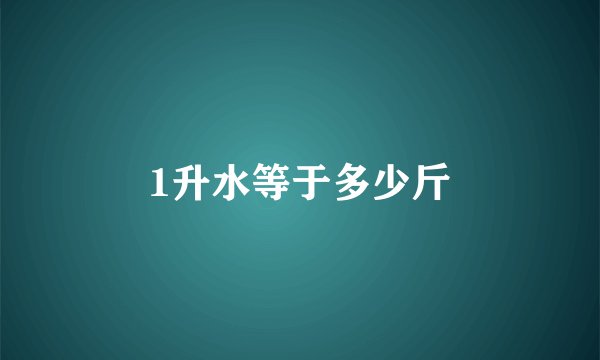 1升水等于多少斤