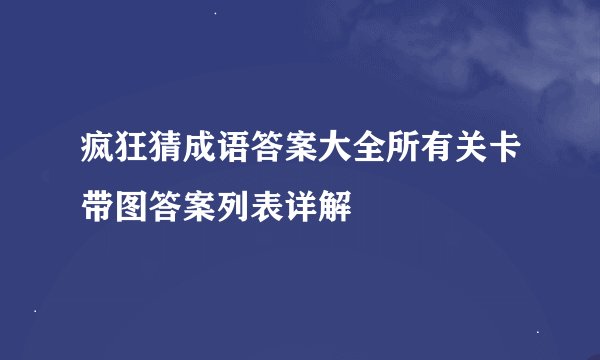 疯狂猜成语答案大全所有关卡带图答案列表详解