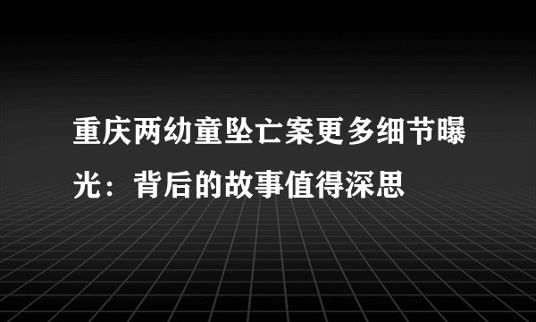 重庆两幼童坠亡案更多细节曝光：背后的故事值得深思