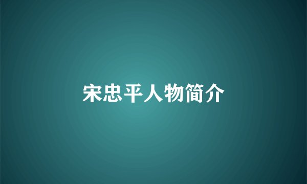 宋忠平人物简介