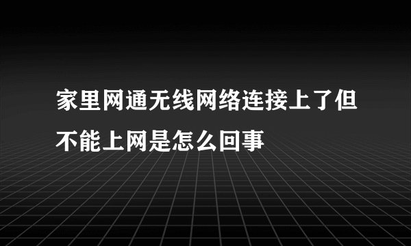 家里网通无线网络连接上了但不能上网是怎么回事