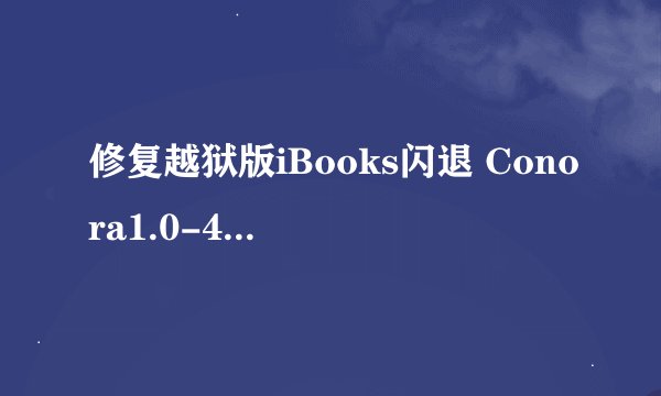 修复越狱版iBooks闪退 Conora1.0-4发布介绍_修复越狱版iBooks闪退 Conora1.0-4发布是什么
