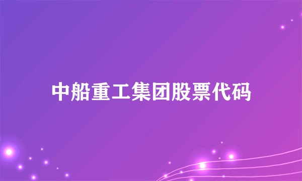 中船重工集团股票代码