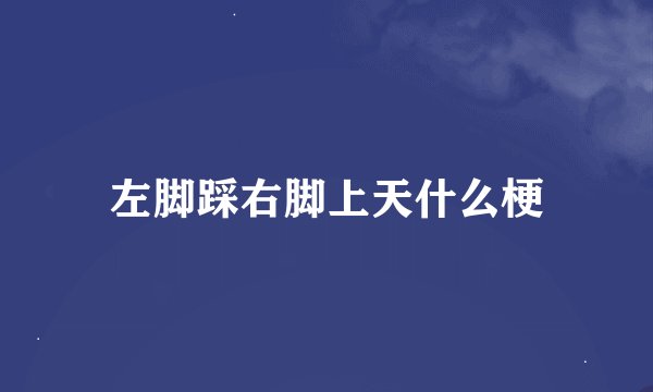 左脚踩右脚上天什么梗