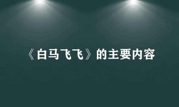 《白马飞飞》的主要内容