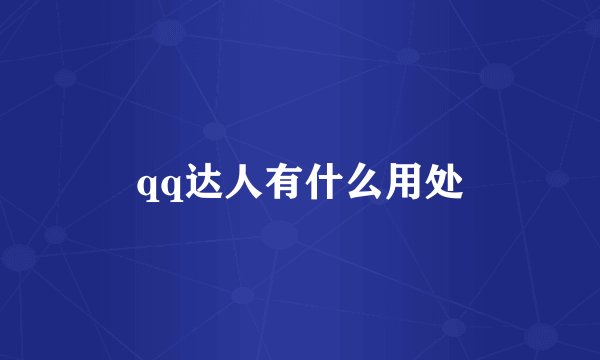 qq达人有什么用处
