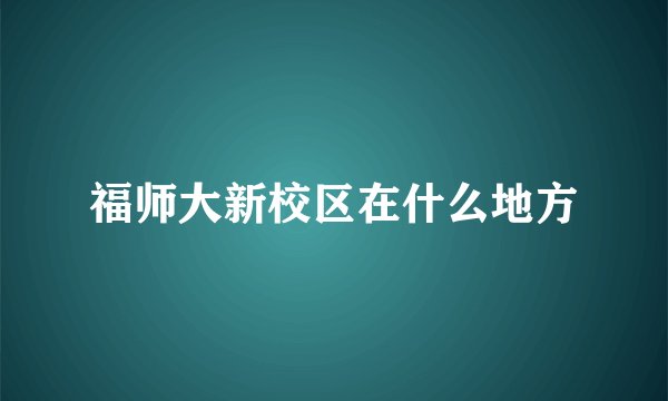 福师大新校区在什么地方