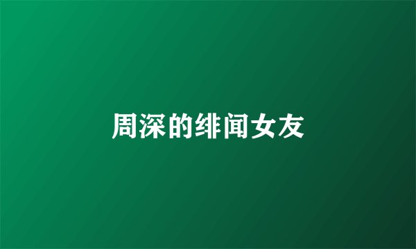 周深的绯闻女友