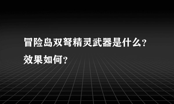 冒险岛双弩精灵武器是什么？效果如何？