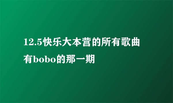 12.5快乐大本营的所有歌曲 有bobo的那一期