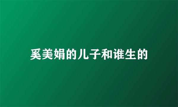奚美娟的儿子和谁生的