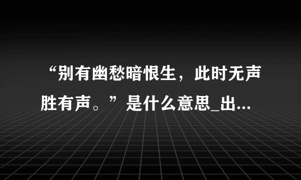 “别有幽愁暗恨生，此时无声胜有声。”是什么意思_出处及原文翻译_学习力