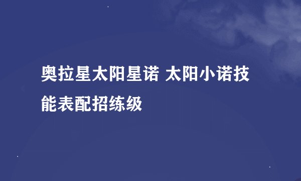 奥拉星太阳星诺 太阳小诺技能表配招练级
