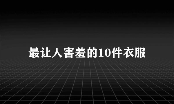 最让人害羞的10件衣服