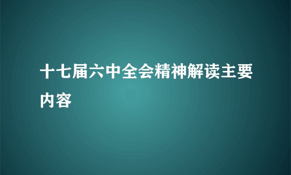 十七届六中全会精神解读主要内容