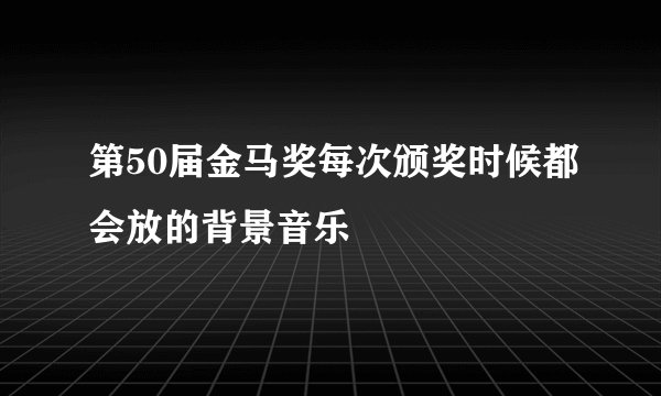 第50届金马奖每次颁奖时候都会放的背景音乐