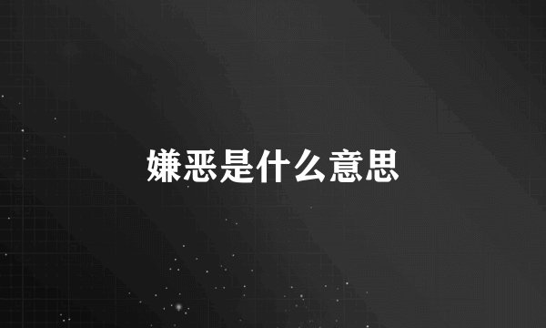 嫌恶是什么意思