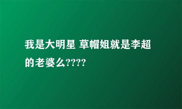 我是大明星 草帽姐就是李超的老婆么????