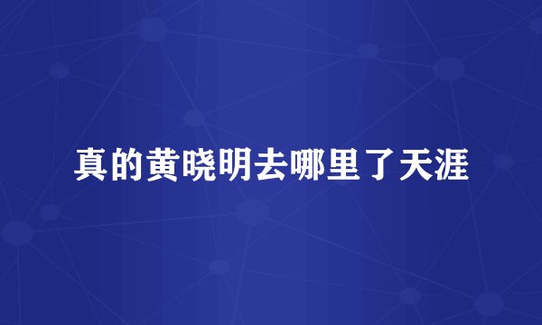 真的黄晓明去哪里了天涯