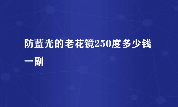防蓝光的老花镜250度多少钱一副
