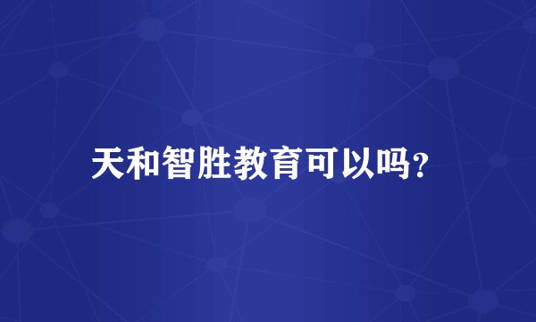 天和智胜教育可以吗？